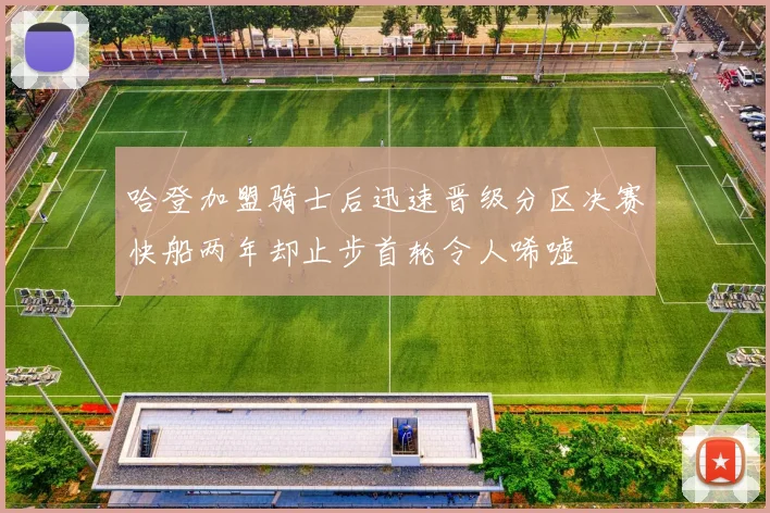 哈登加盟骑士后迅速晋级分区决赛快船两年却止步首轮令人唏嘘