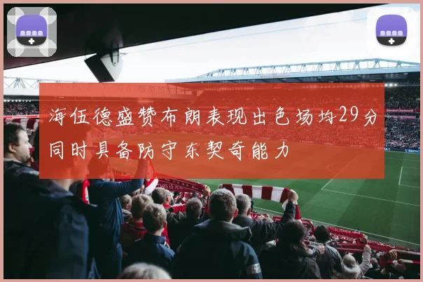 海伍德盛赞布朗表现出色场均29分同时具备防守东契奇能力