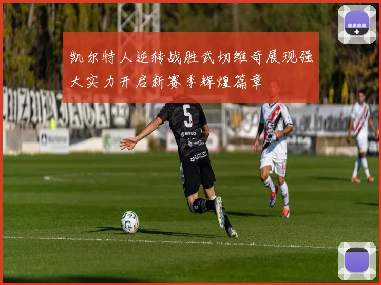 凯尔特人逆转战胜武切维奇展现强大实力开启新赛季辉煌篇章