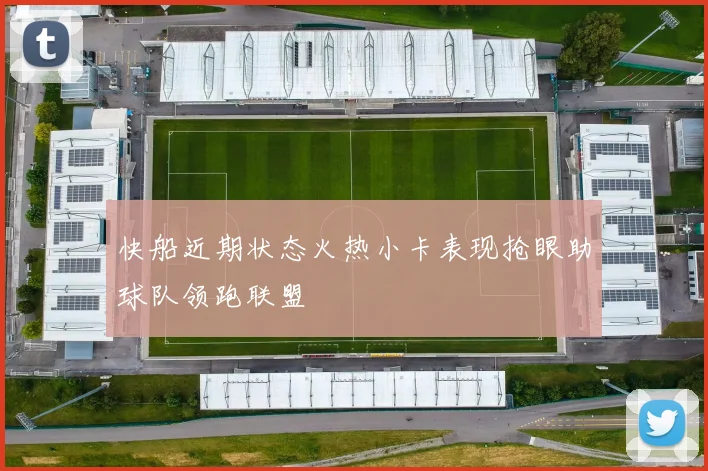 快船近期状态火热小卡表现抢眼助球队领跑联盟
