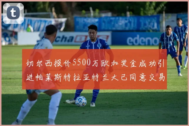 切尔西报价5500万欧加奖金成功引进帕莱斯特拉亚特兰大已同意交易