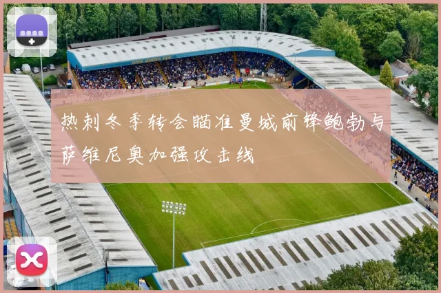 热刺冬季转会瞄准曼城前锋鲍勃与萨维尼奥加强攻击线