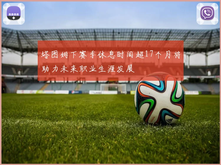 塔图姆下赛季休息时间超17个月将助力未来职业生涯发展